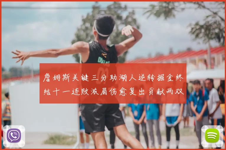詹姆斯关键三分助湖人逆转掘金终结十一连败浓眉伤愈复出贡献两双数据
