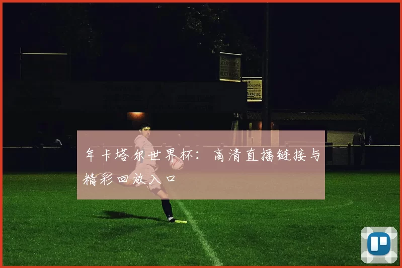 年卡塔尔世界杯：高清直播链接与精彩回放入口