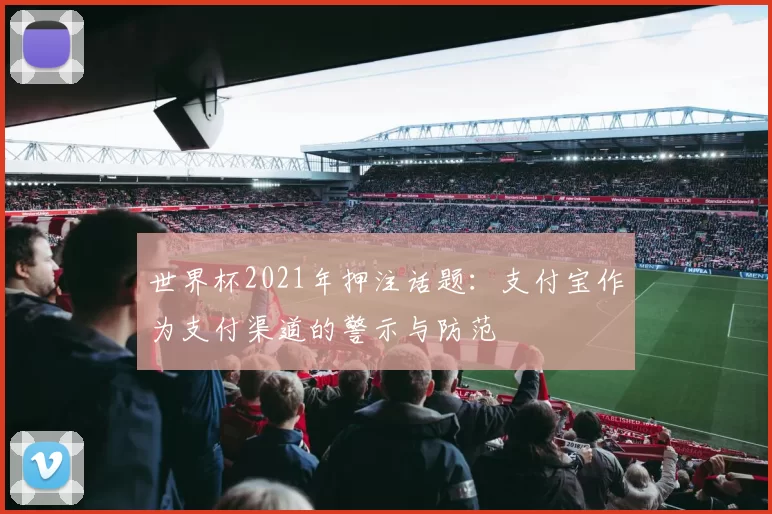 世界杯2021年押注话题：支付宝作为支付渠道的警示与防范