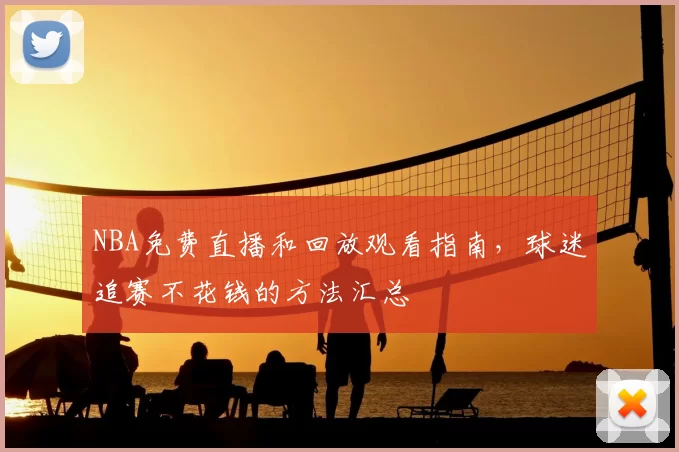 NBA免费直播和回放观看指南,球迷追赛不花钱的方法汇总