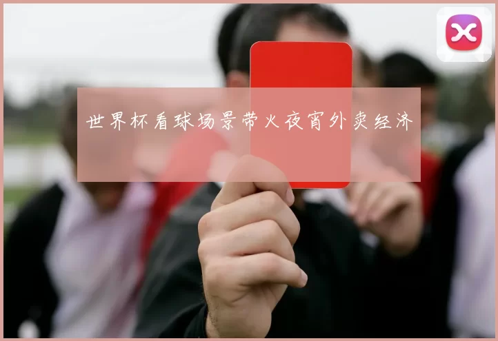 世界杯看球场景带火夜宵外卖经济