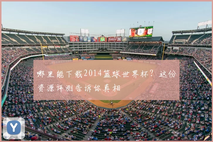哪里能下载2014篮球世界杯?这份资源评测告诉你真相
