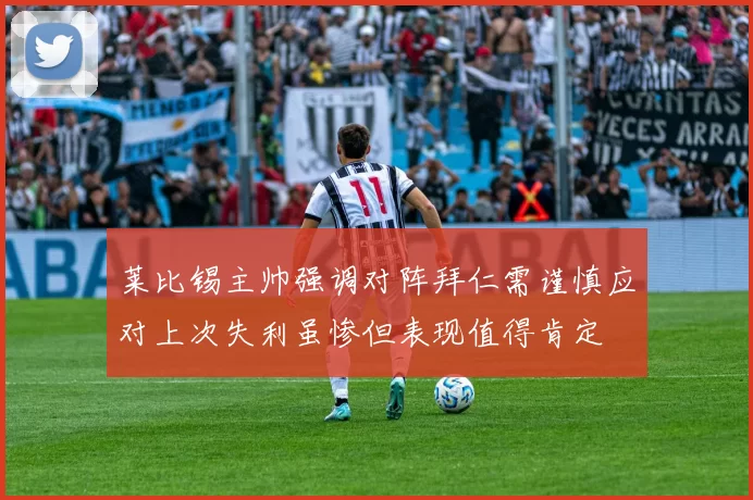 莱比锡主帅强调对阵拜仁需谨慎应对上次失利虽惨但表现值得肯定