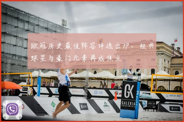欧冠历史最佳阵容评选出炉,经典球星与豪门元素再成焦点