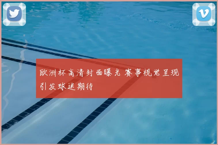 欧洲杯高清封面曝光 赛事视觉呈现引发球迷期待