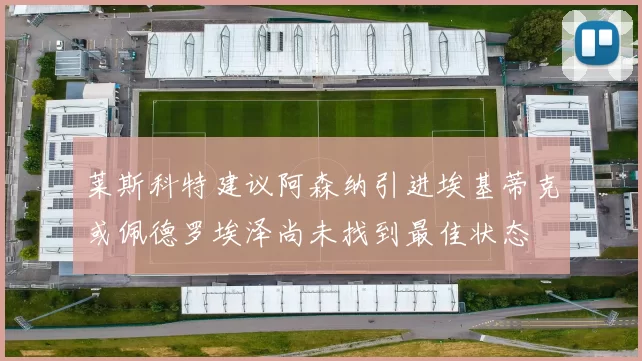 莱斯科特建议阿森纳引进埃基蒂克或佩德罗埃泽尚未找到最佳状态