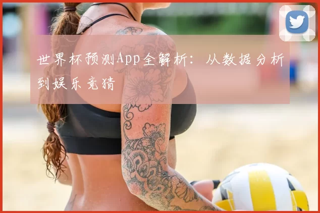 世界杯预测App全解析：从数据分析到娱乐竞猜