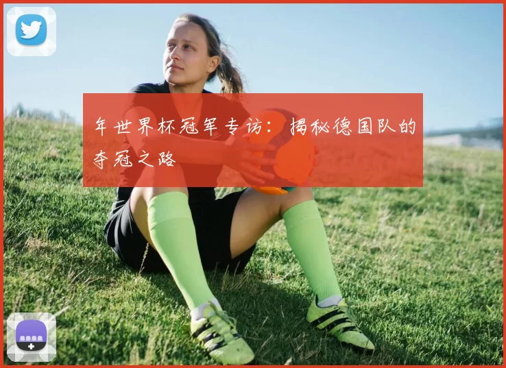 年世界杯冠军专访:揭秘德国队的夺冠之路
