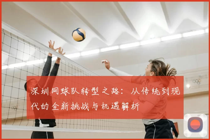 深圳网球队转型之路：从传统到现代的全新挑战与机遇解析