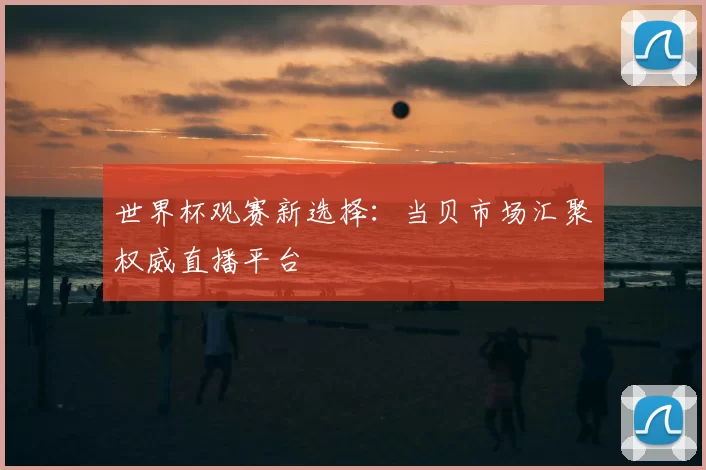 世界杯观赛新选择:当贝市场汇聚权威直播平台