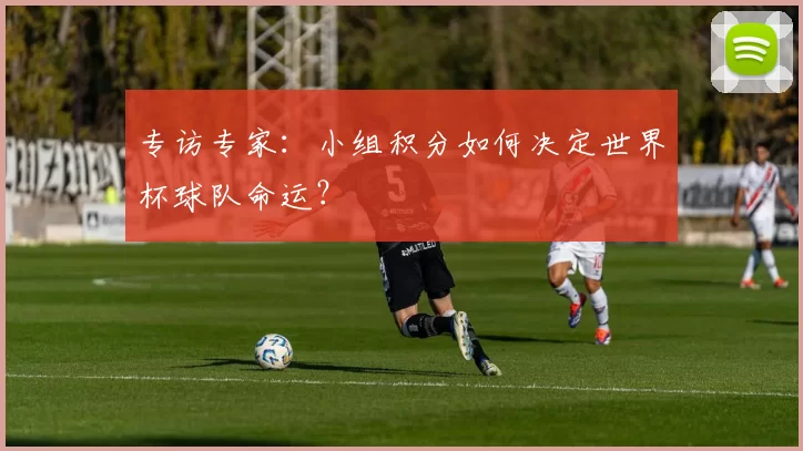 专访专家:小组积分如何决定世界杯球队命运?