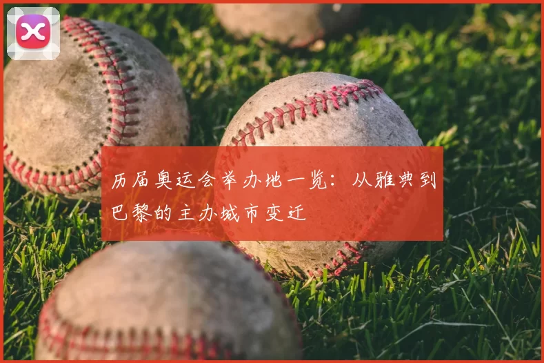 历届奥运会举办地一览:从雅典到巴黎的主办城市变迁