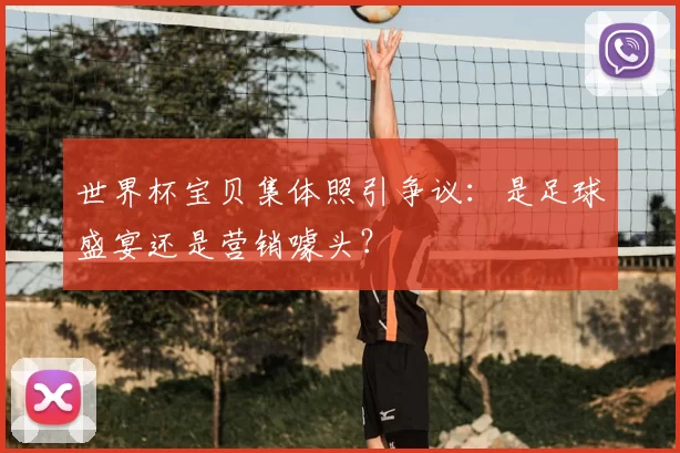 世界杯宝贝集体照引争议:是足球盛宴还是营销噱头?