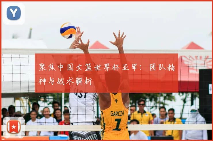 聚焦中国女篮世界杯亚军:团队精神与战术解析