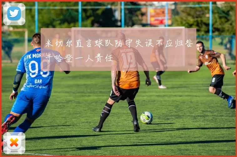 米切尔直言球队防守失误不应归咎于哈登一人责任