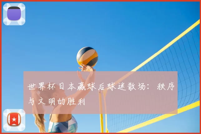 世界杯日本赢球后球迷散场:秩序与文明的胜利