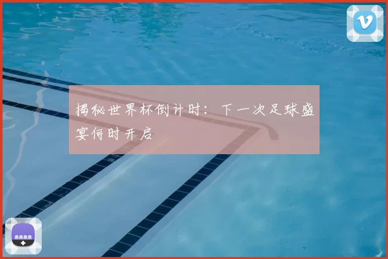 揭秘世界杯倒计时：下一次足球盛宴何时开启