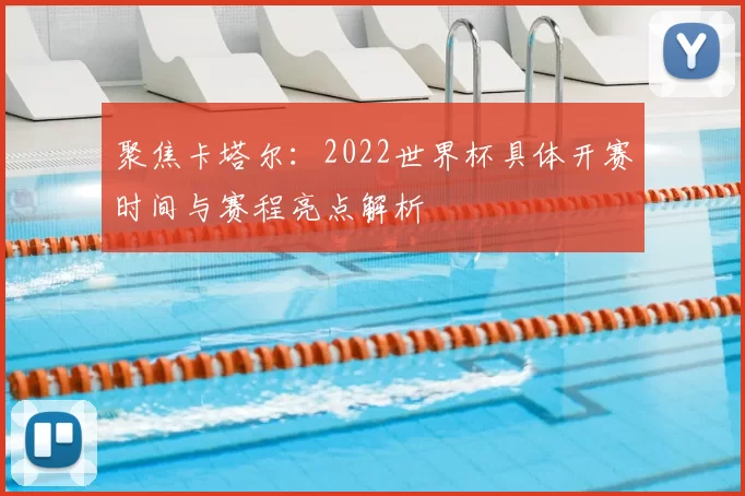 聚焦卡塔尔：2022世界杯具体开赛时间与赛程亮点解析