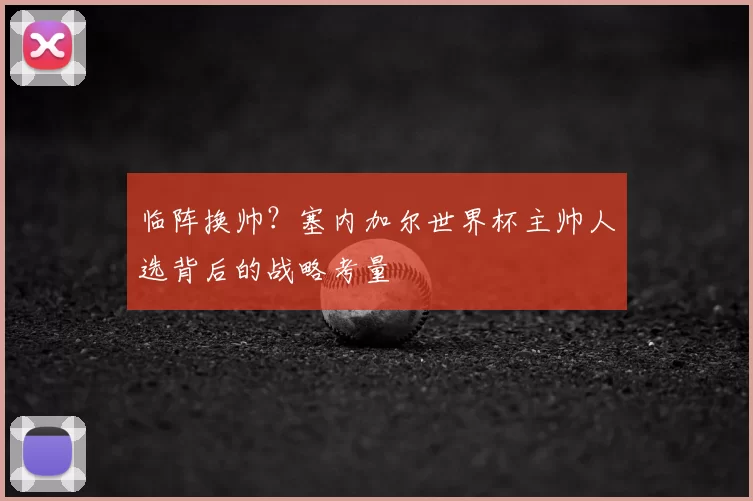 临阵换帅？塞内加尔世界杯主帅人选背后的战略考量