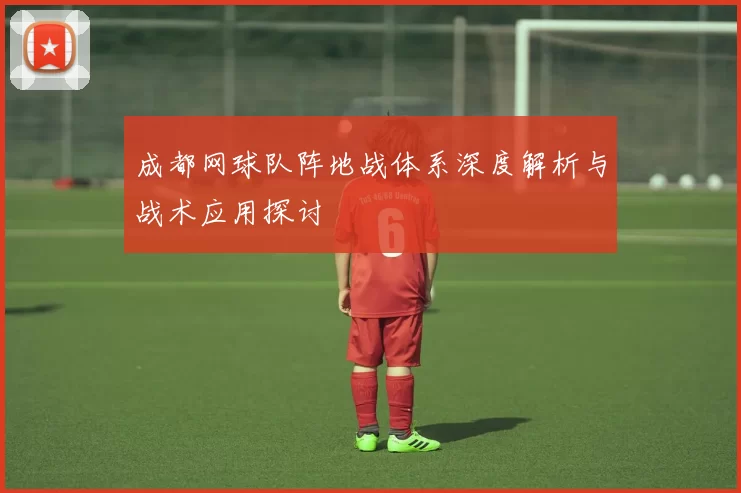 成都网球队阵地战体系深度解析与战术应用探讨