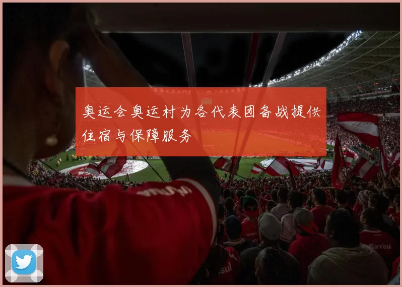 奥运会奥运村为各代表团备战提供住宿与保障服务