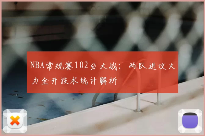 NBA常规赛102分大战：两队进攻火力全开技术统计解析