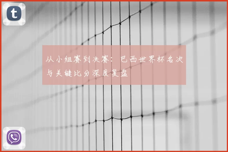 从小组赛到决赛:巴西世界杯名次与关键比分深度复盘