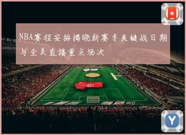 NBA赛程安排揭晓新赛季关键战日期与全美直播重点场次