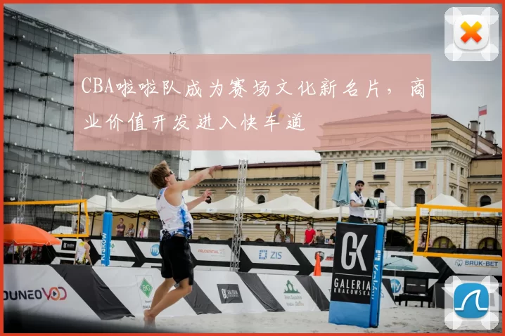 CBA啦啦队成为赛场文化新名片,商业价值开发进入快车道