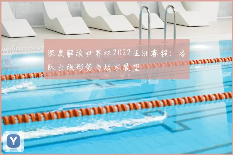 深度解读世界杯2022亚洲赛程:各队出线形势与战术展望