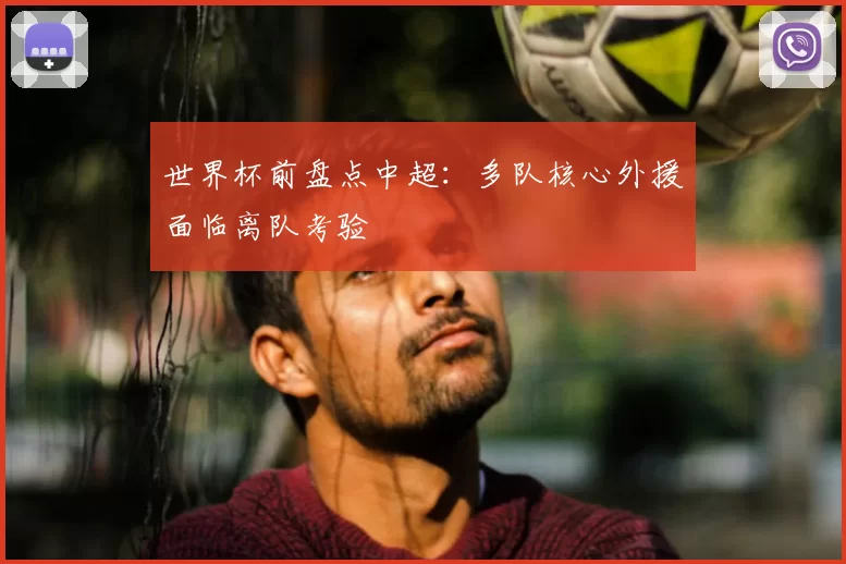 世界杯前盘点中超:多队核心外援面临离队考验