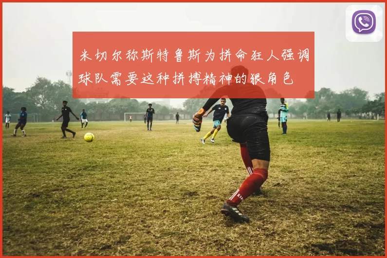 米切尔称斯特鲁斯为拼命狂人强调球队需要这种拼搏精神的狠角色