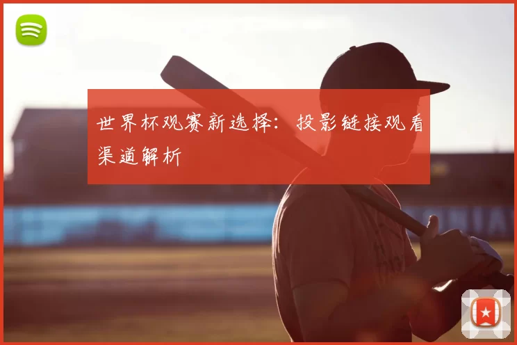 世界杯观赛新选择:投影链接观看渠道解析