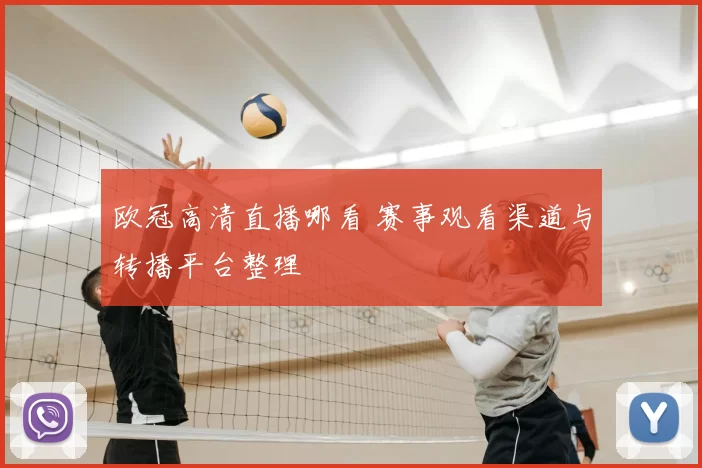欧冠高清直播哪看 赛事观看渠道与转播平台整理