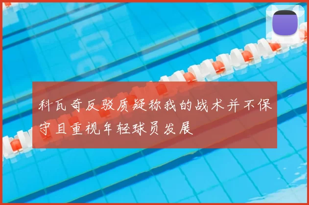 科瓦奇反驳质疑称我的战术并不保守且重视年轻球员发展