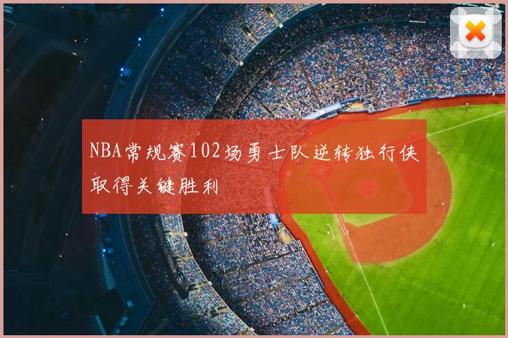 NBA常规赛102场勇士队逆转独行侠取得关键胜利