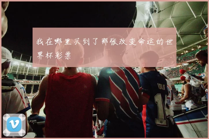 我在哪里买到了那张改变命运的世界杯彩票