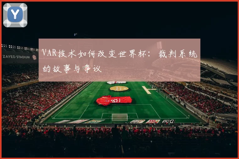 VAR技术如何改变世界杯:裁判系统的故事与争议