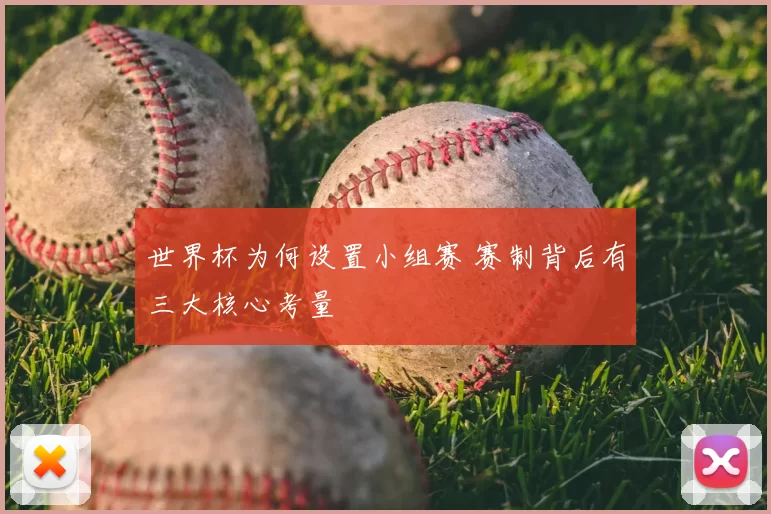 世界杯为何设置小组赛 赛制背后有三大核心考量