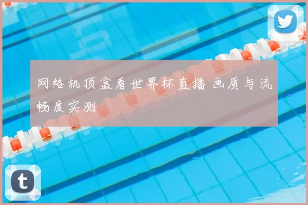 网络机顶盒看世界杯直播 画质与流畅度实测
