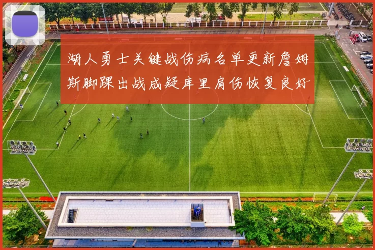 湖人勇士关键战伤病名单更新詹姆斯脚踝出战成疑库里肩伤恢复良好