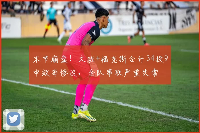 末节崩盘!文班+福克斯合计34投9中效率惨淡,全队串联严重失常