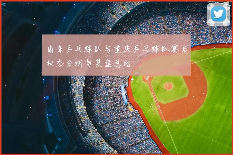 南京乒乓球队与重庆乒乓球队赛后状态分析与复盘总结