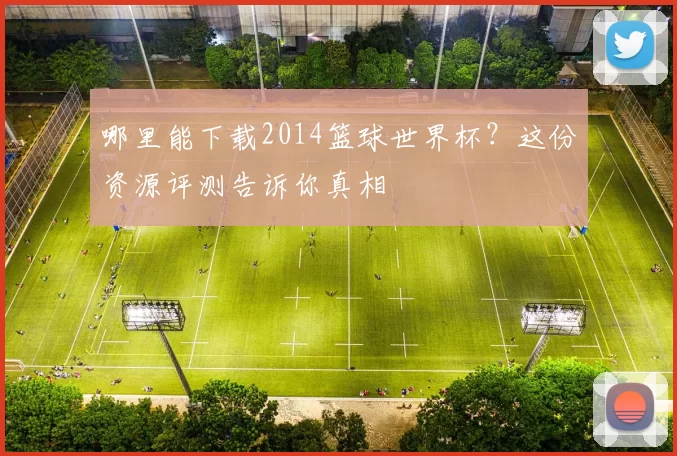 哪里能下载2014篮球世界杯?这份资源评测告诉你真相