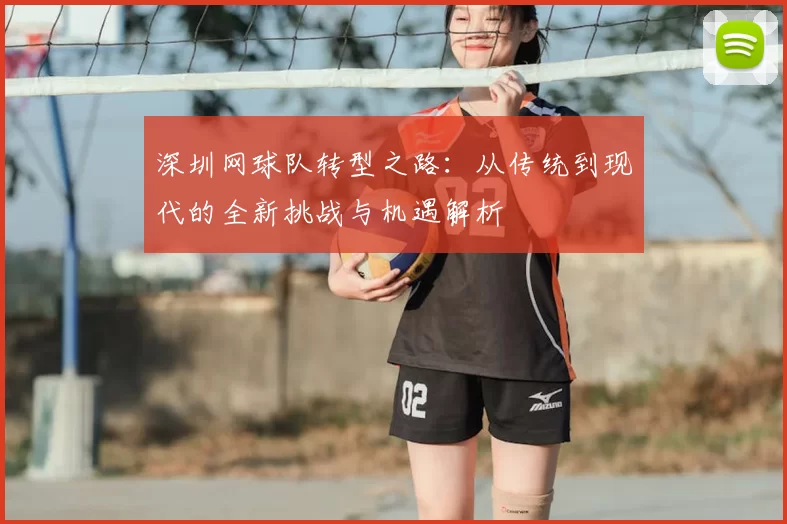 深圳网球队转型之路：从传统到现代的全新挑战与机遇解析