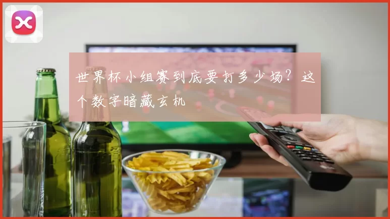 世界杯小组赛到底要打多少场？这个数字暗藏玄机