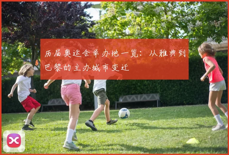 历届奥运会举办地一览：从雅典到巴黎的主办城市变迁