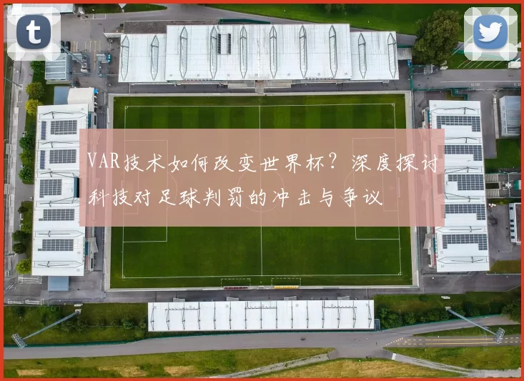 VAR技术如何改变世界杯？深度探讨科技对足球判罚的冲击与争议